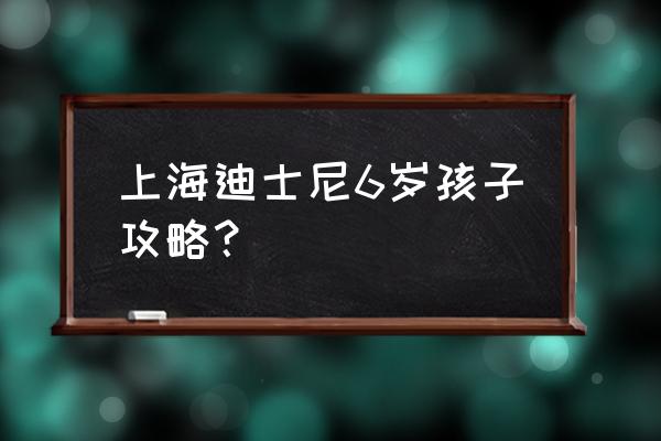 最新迪士尼乐园攻略 上海迪士尼6岁孩子攻略？