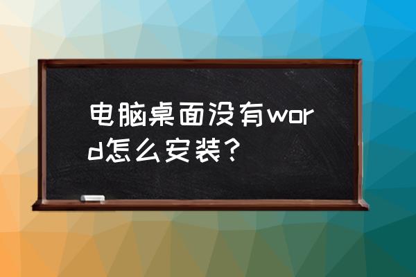 word文档怎么在电脑桌面显示内容 电脑桌面没有word怎么安装？