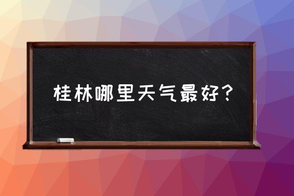 欣赏桂林山水的最佳位置 桂林哪里天气最好？