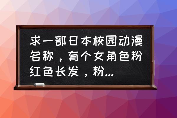 女忍者椿攻略 求一部日本校园动漫名称，有个女角色粉红色长发，粉色衣服，一撮头发上绑着个差号发带，男主蓝色短发？