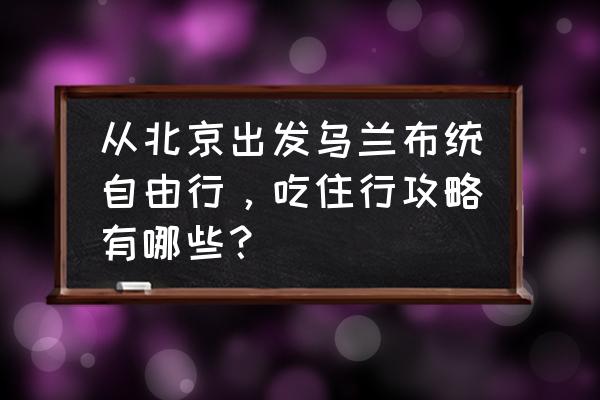 克什克腾旗国际蒸汽机车摄影节 从北京出发乌兰布统自由行，吃住行攻略有哪些？