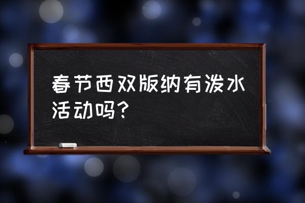 西双版纳泼水节是怎么过的 春节西双版纳有泼水活动吗？