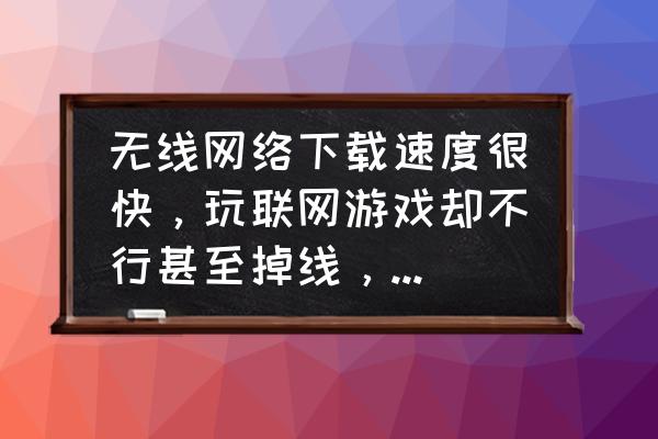 玩游戏wifi特别卡该怎么解决 无线网络下载速度很快，玩联网游戏却不行甚至掉线，这是什么原因，该怎么办？