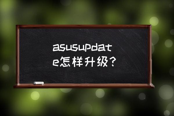 java update建议自动更新吗 asusupdate怎样升级？