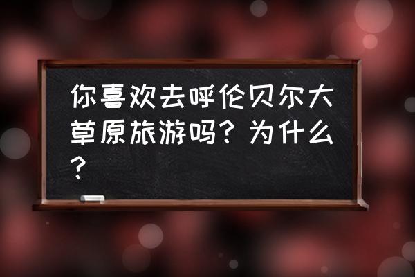 秋天钓柳根鱼技巧 你喜欢去呼伦贝尔大草原旅游吗？为什么？