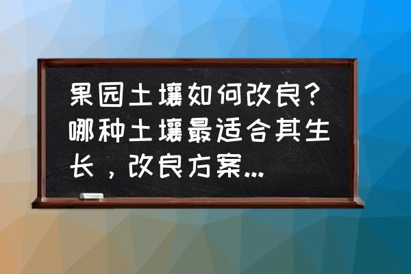 我的世界里的树如何快速长大 果园土壤如何改良？哪种土壤最适合其生长，改良方案有哪些？