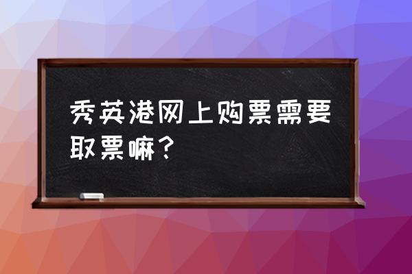 在网上订船票在哪取票 秀英港网上购票需要取票嘛？