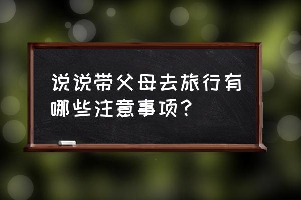 带孩子出去旅游有什么注意事项 说说带父母去旅行有哪些注意事项？