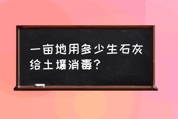 养花土壤消毒杀菌的最好方法 一亩地用多少生石灰给土壤消毒？