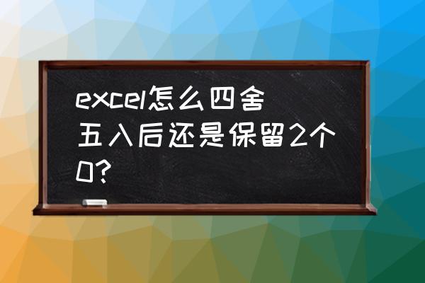 怎么批量把小数点后面数字变成0 excel怎么四舍五入后还是保留2个0？