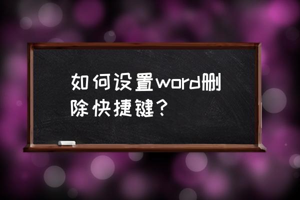 word自定义快捷键设置 如何设置word删除快捷键？