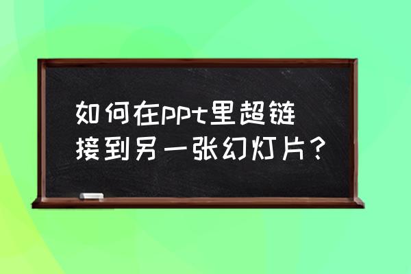 怎样把多种ppt文件放到一张ppt里 如何在ppt里超链接到另一张幻灯片？