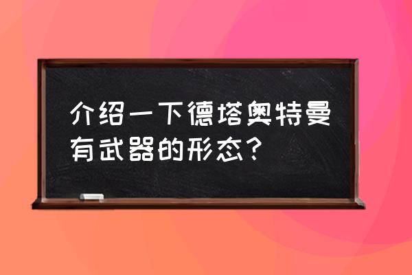 一二三年级折赛罗飞镖 介绍一下德塔奥特曼有武器的形态？