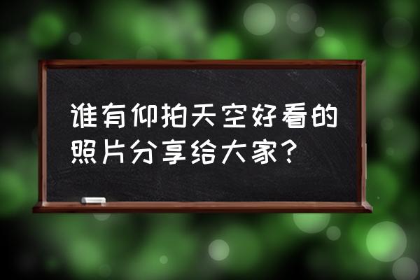 泸沽湖风景真实照片素材 谁有仰拍天空好看的照片分享给大家？