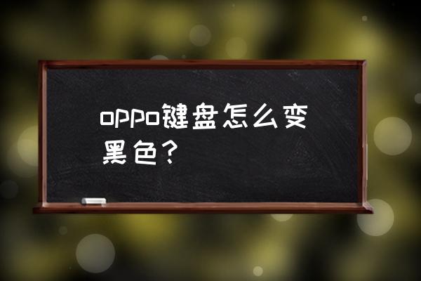 苹果黑色键盘怎么调啊 oppo键盘怎么变黑色？