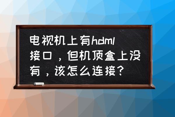 怎么查看电视里的余额 电视机上有hdml接口，但机顶盒上没有，该怎么连接？