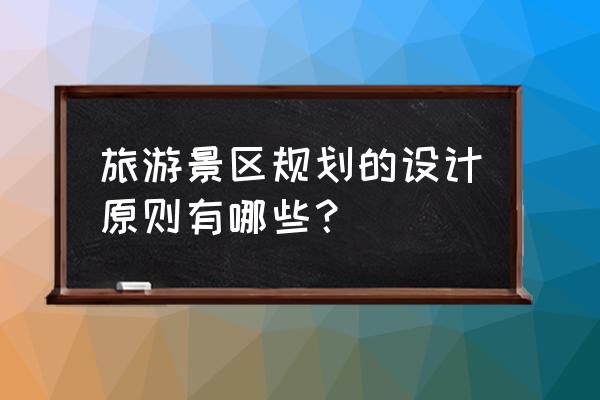 景区开发现状分析从哪几个方面看 旅游景区规划的设计原则有哪些？