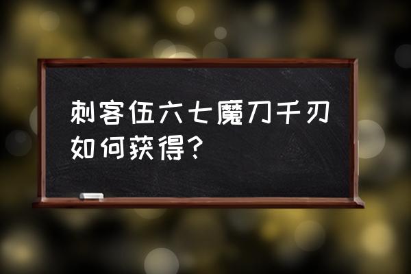 魔刀千刃折纸 刺客伍六七魔刀千刃如何获得？