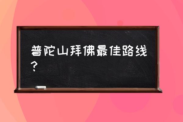 普陀山上香攻略大全 普陀山拜佛最佳路线？