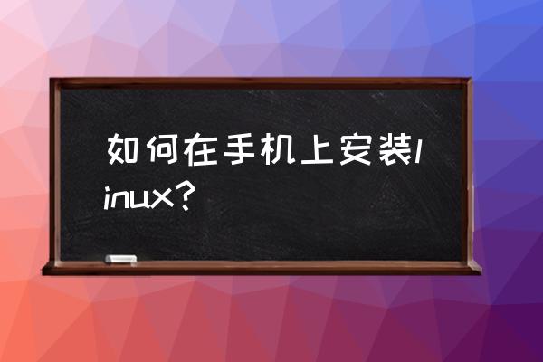 如何将linux命令行移植到安卓手机 如何在手机上安装linux？