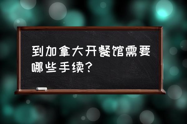 超级签申请 到加拿大开餐馆需要哪些手续？