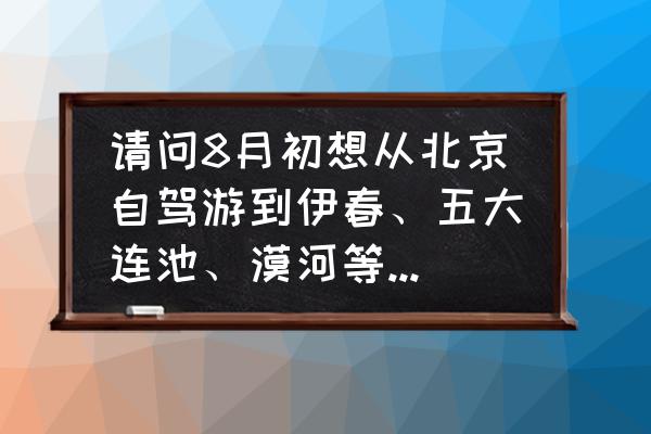 迷你世界最新版本制作泉水 请问8月初想从北京自驾游到伊春、五大连池、漠河等周边旅游推荐什么路线？