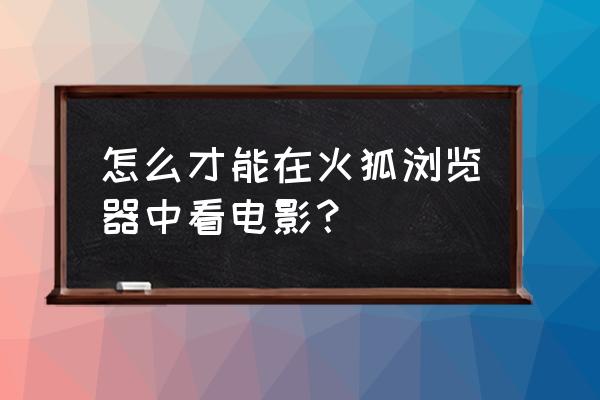 火狐怎么把插件放到主页面 怎么才能在火狐浏览器中看电影？