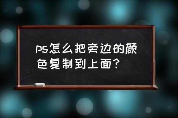 ps怎么调单独的颜色 ps怎么把旁边的颜色复制到上面？