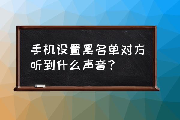 手机有没有app黑名单功能 手机设置黑名单对方听到什么声音？