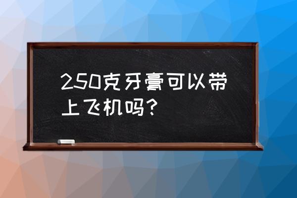 旅游方便携带牙膏 250克牙膏可以带上飞机吗？