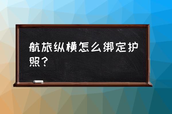 航旅纵横如何添加护照信息 航旅纵横怎么绑定护照？