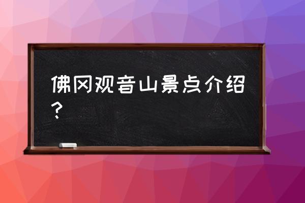 东莞观音山30个景点详细介绍 佛冈观音山景点介绍？