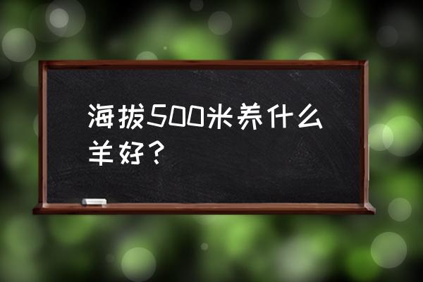 怎么选好山羊 海拔500米养什么羊好？