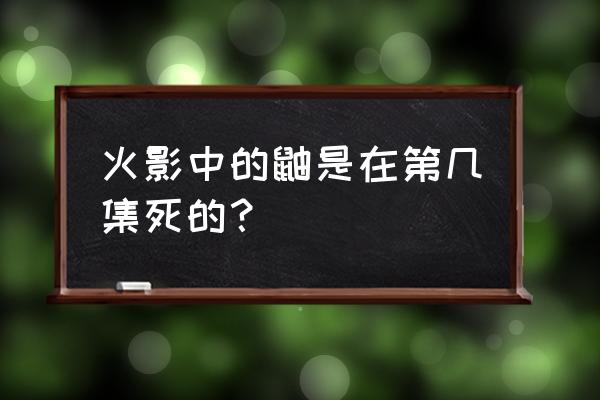 宇智波鼬最后死在了哪一集 火影中的鼬是在第几集死的？