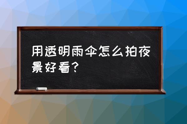 家庭摄像头倒影怎么调 用透明雨伞怎么拍夜景好看？