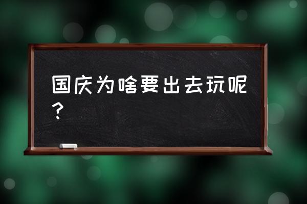 国庆最佳旅行方式 国庆为啥要出去玩呢？