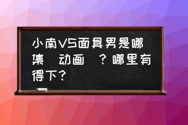 火影忍者ol天使小南阵容怎么搭配 小南VS面具男是哪集（动画）？哪里有得下？