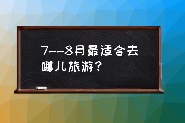 七八月份最好的避暑胜地 7--8月最适合去哪儿旅游？