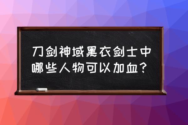 刀剑神域黑衣剑士还分渠道服吗 刀剑神域黑衣剑士中哪些人物可以加血？