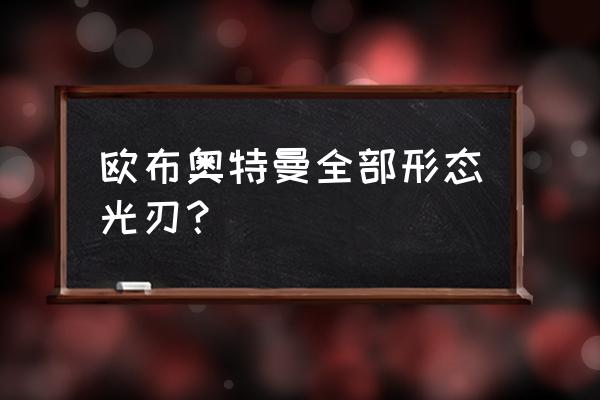 欧布奥特曼有100多种形态吗 欧布奥特曼全部形态光刃？