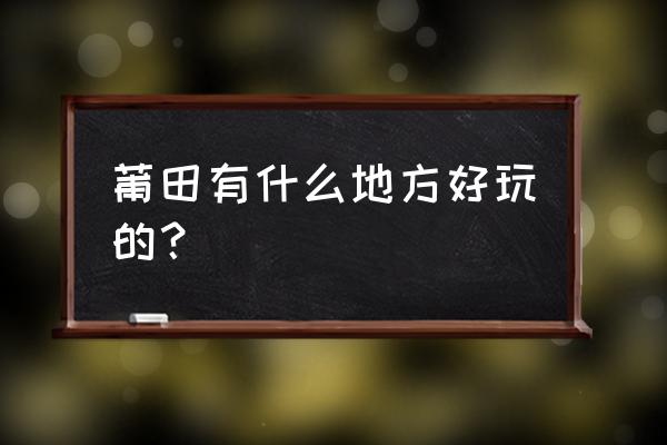 莆田九龙谷一日游价格表 莆田有什么地方好玩的？