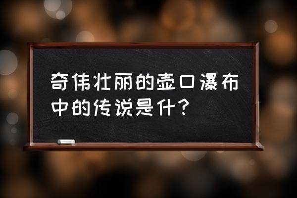 临汾壶口瀑布的传说 奇伟壮丽的壶口瀑布中的传说是什？