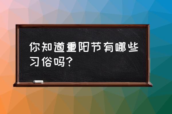 铜陵板栗山儿童乐园什么时间开的 你知道重阳节有哪些习俗吗？