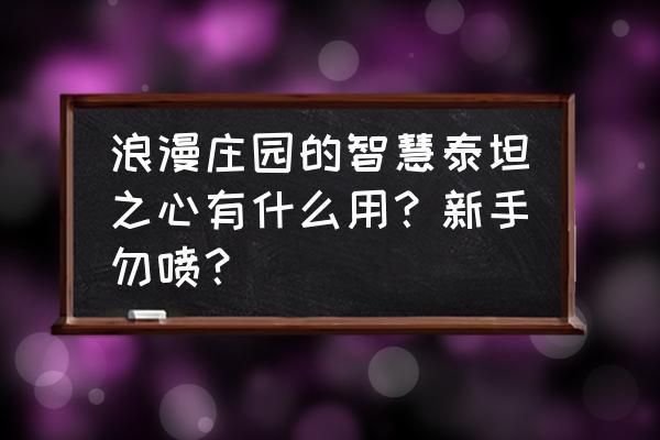 浪漫庄园种植房怎么弄 浪漫庄园的智慧泰坦之心有什么用？新手勿喷？