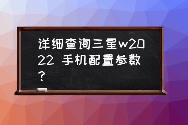 三星大屏手机最新款2022官网 详细查询三星w2022 手机配置参数？