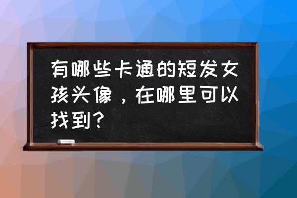 短发小清新卡通女孩 有哪些卡通的短发女孩头像，在哪里可以找到？