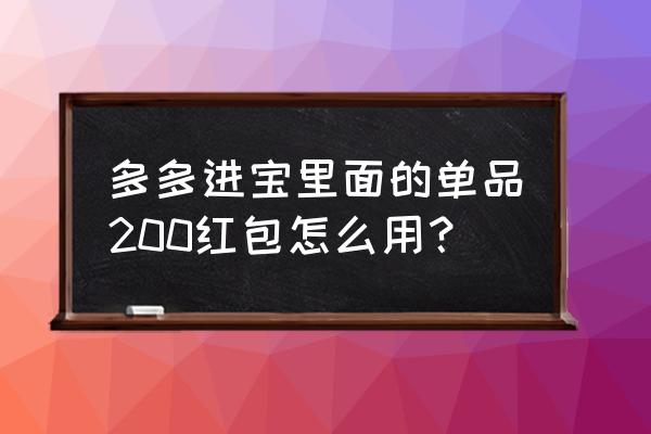 多多进宝新手怎么运营 多多进宝里面的单品200红包怎么用？