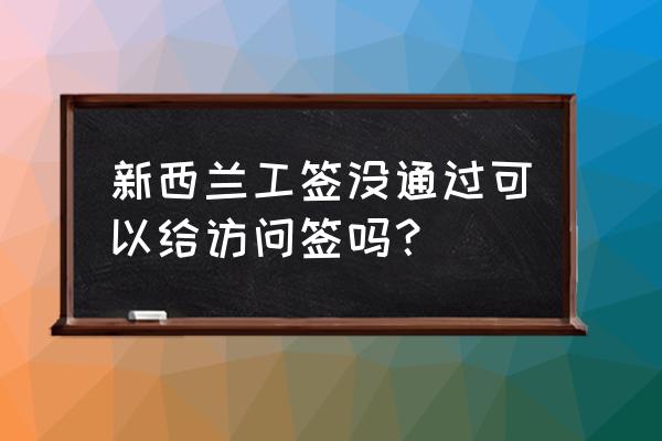 怎样申请新西兰的打工签证 新西兰工签没通过可以给访问签吗？