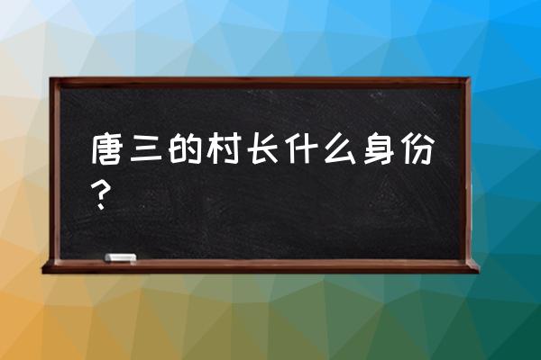 老杰克秒杀唐三 唐三的村长什么身份？