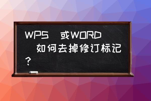 怎么样避免文档打开是修订模式 WPS（或WORD）如何去掉修订标记？